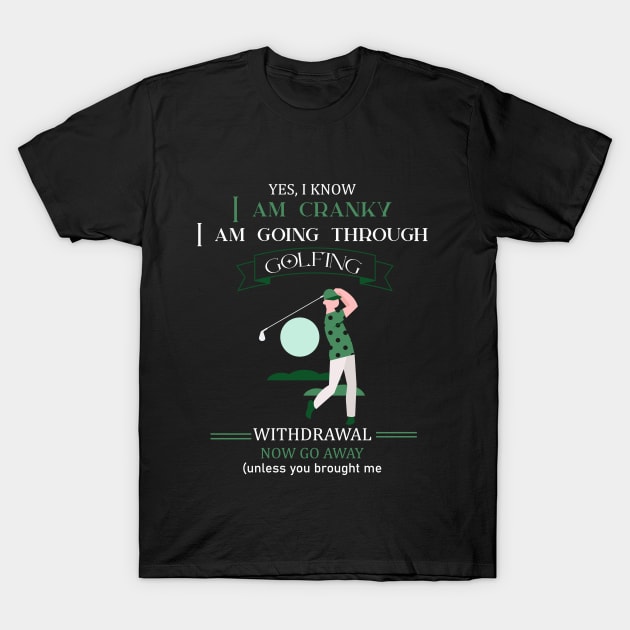 YES I KNOW I AM CRANKY I AM GOING THROUGH GOLFING T-Shirt by Artistry Vibes